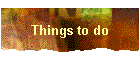 Things to do